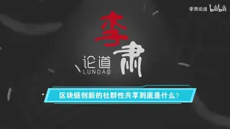 Download Video: 李肃：区块链创新的社群性共享到底是什么？(片尾彩蛋)