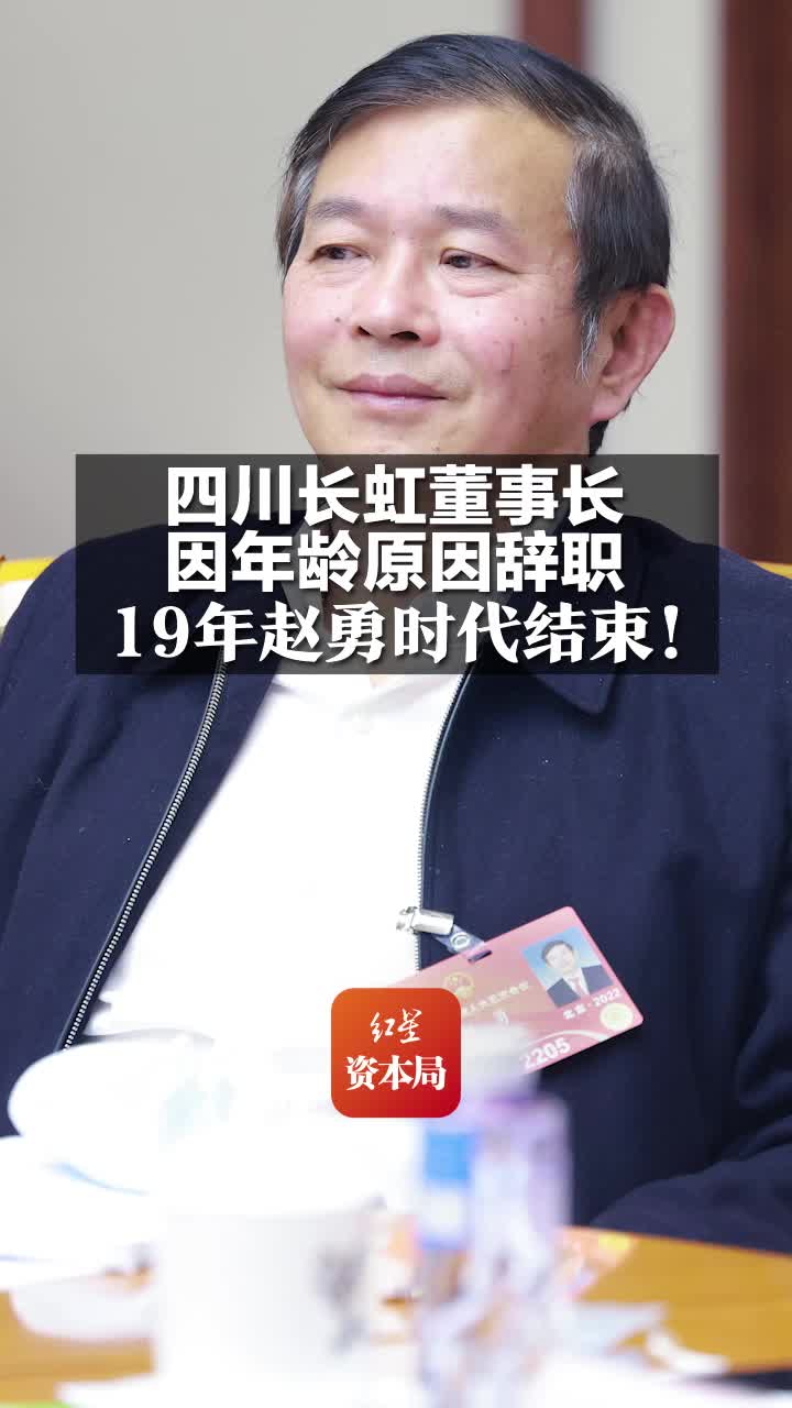 四川长虹董事长因年龄原因辞职 19年赵勇时代结束!哔哩哔哩bilibili