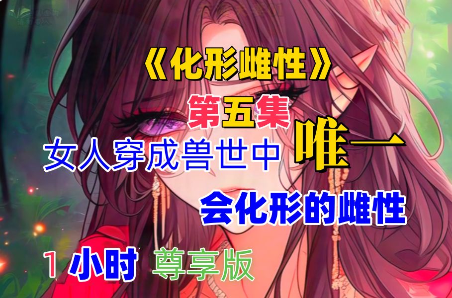 [图]第5集：《化形雌性》1小时版：前面来的从36：18秒开始，兽世、1vN、双强、成长、日常、有点搞笑