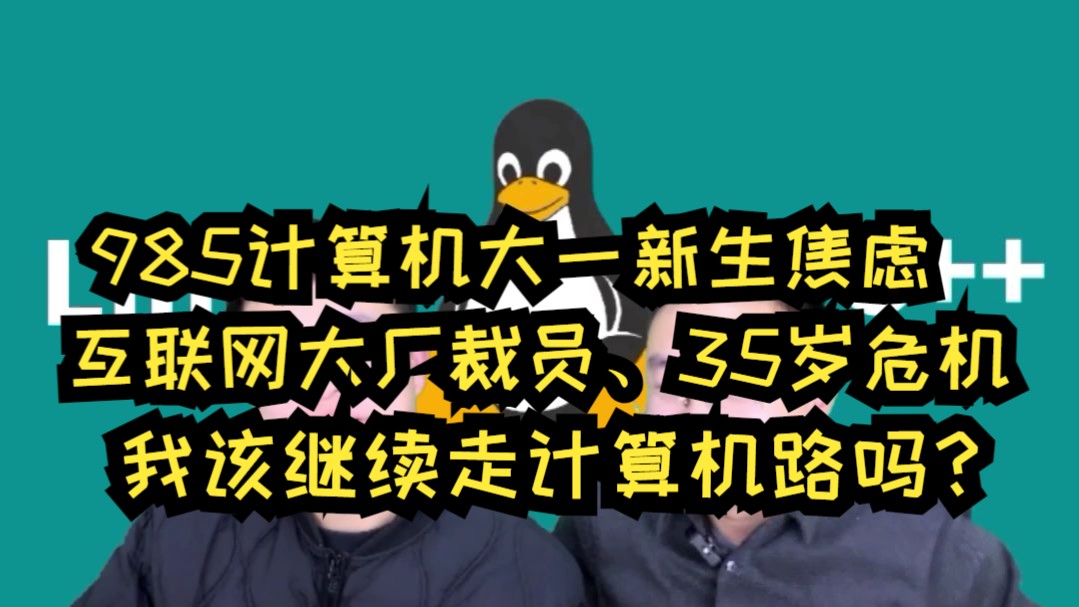 985计算机大一新生焦虑:互联网大厂裁员、35岁危机,我该继续走计算机路吗?哔哩哔哩bilibili