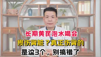 Download Video: 长期黄芪泡水喝会损伤肾脏？真正伤肾的是这3个，别搞错了