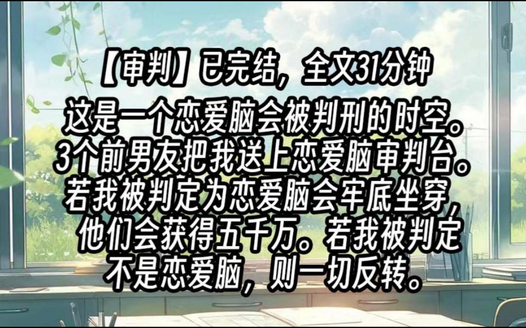 [图]【已更完】这是一个恋爱脑会被判刑的时空。3个前男友联手把我送上恋爱脑审判台。若我被判定为恋爱脑会牢底坐穿，他们会获得五千万。若我被判定不是恋爱脑，则一切反转。