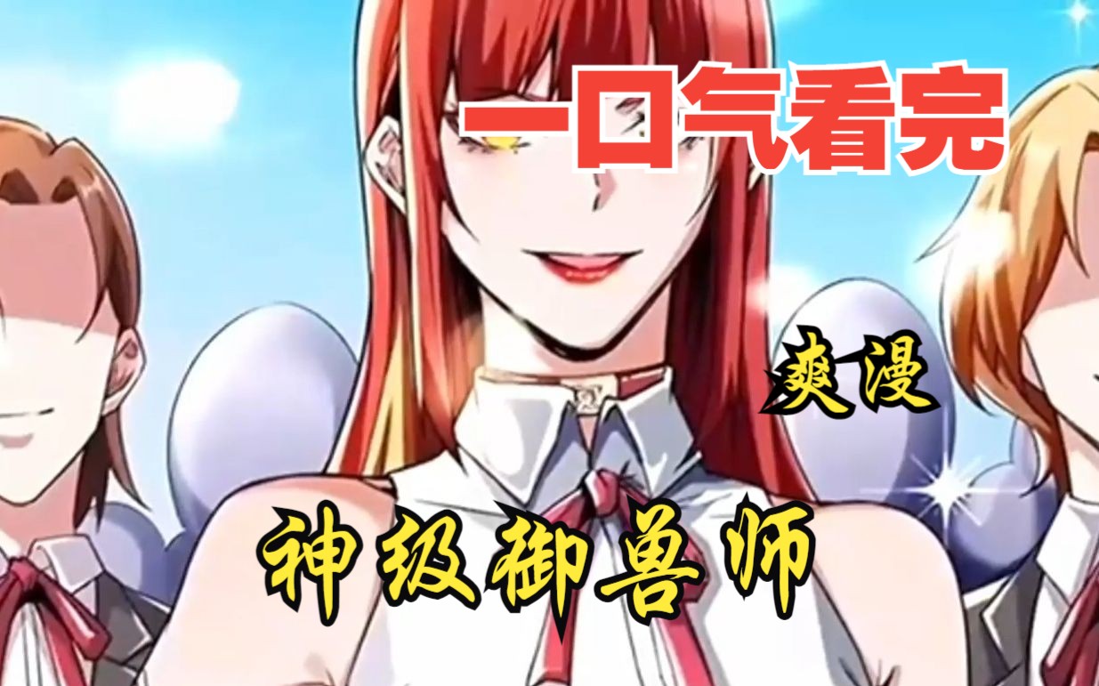 [图]评分9.4超过1.2亿人追更，超燃漫画合集《神级御兽师》超长解说一口气看完，全程热血高能，看爽文拒绝带脑子！！