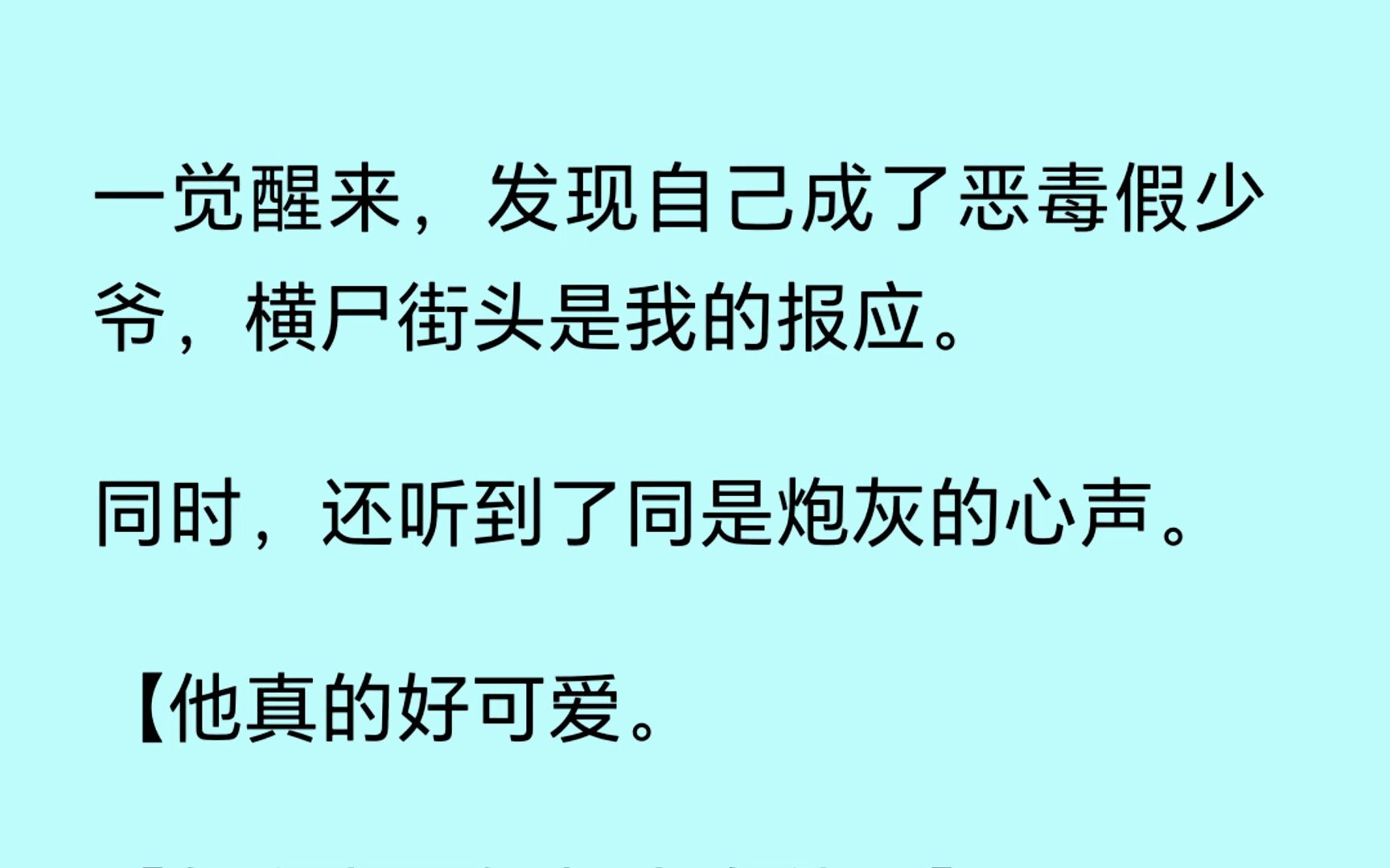 [图]【双男主】（全文已更完）一觉醒来，发现我成了恶毒假少爷，横尸街头是我的报应 同时，还听到了同是炮灰的心声：【[他真的好可爱 。怎么办，好想占有他。】我麻了...