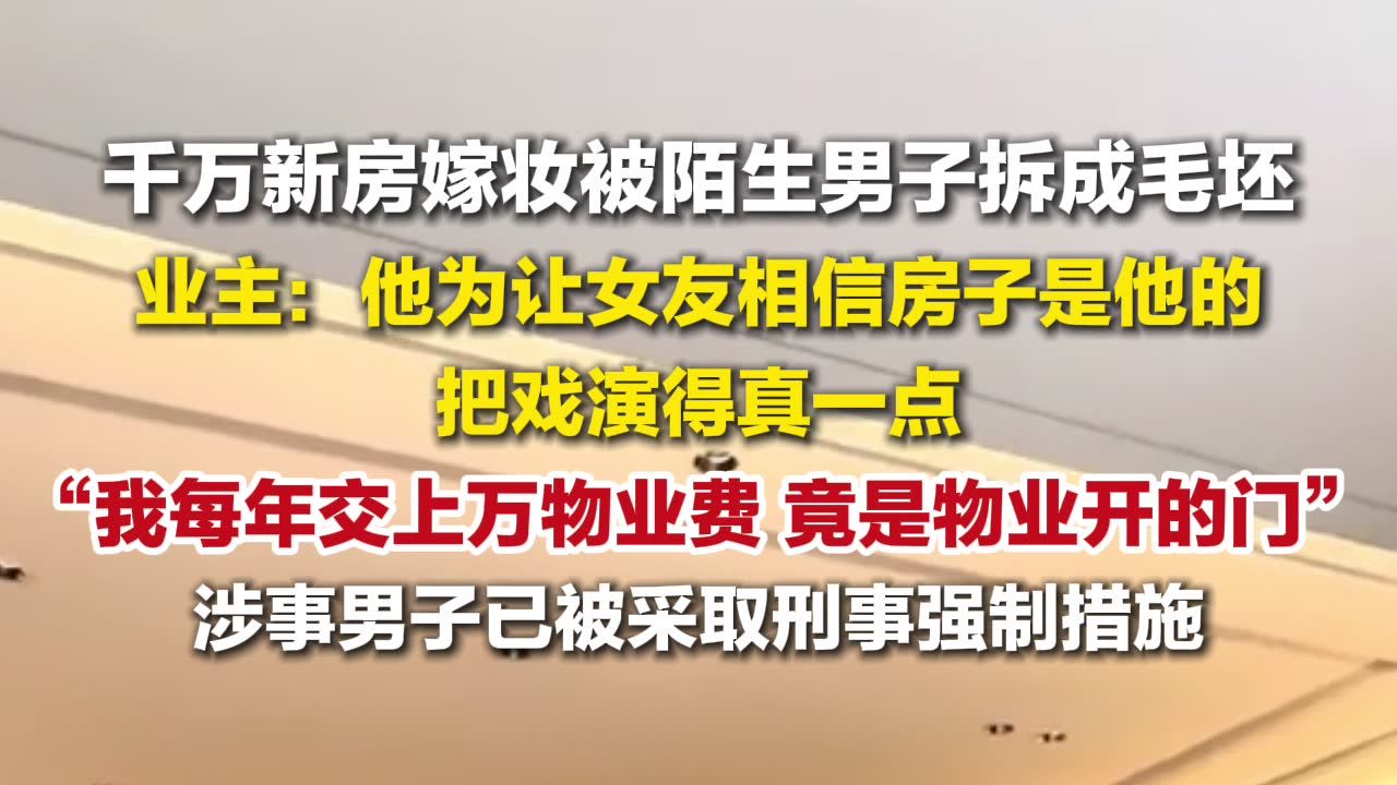 千万嫁妆房空置遭陌生人拆成毛坯 ，业主：他为让女友相信房子是他的，把戏演得真一点