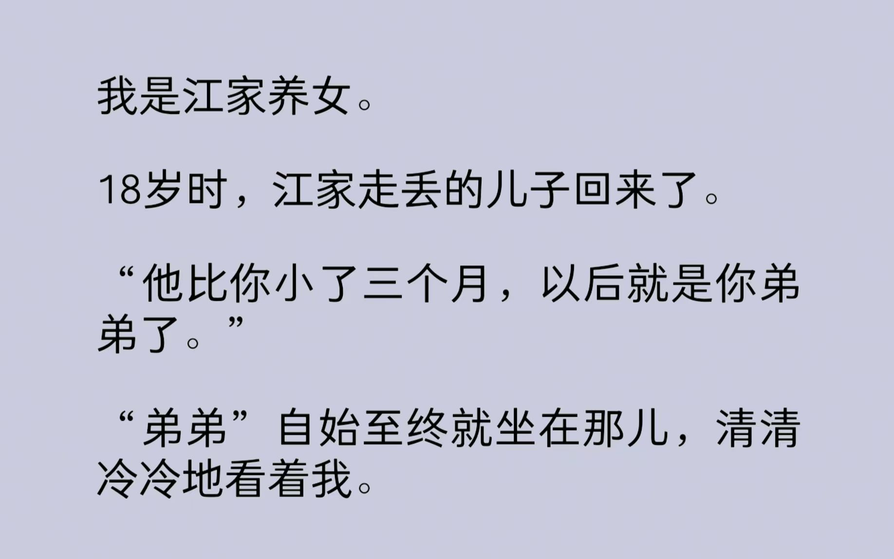 我是江家养女.18岁时,江家走丢的儿子回来了.“弟弟”自始至终就坐在那儿,清清冷冷地看着我.那眼神,竟让我敏/感地觉得,他是在嘲讽我……哔哩...