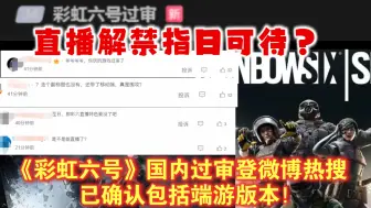 Download Video: 包括端游！《彩虹六号》国内过审登微博热搜 直播解禁指日可待？