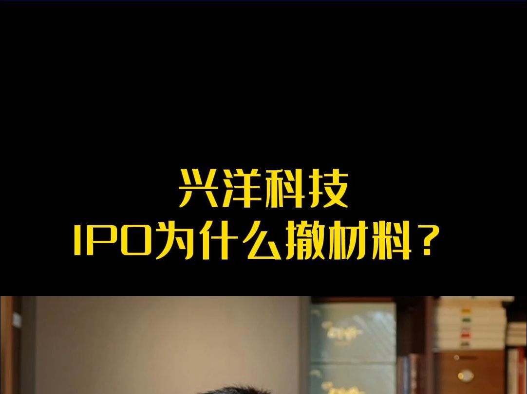 兴洋科技IPO为什么撤材料?哔哩哔哩bilibili