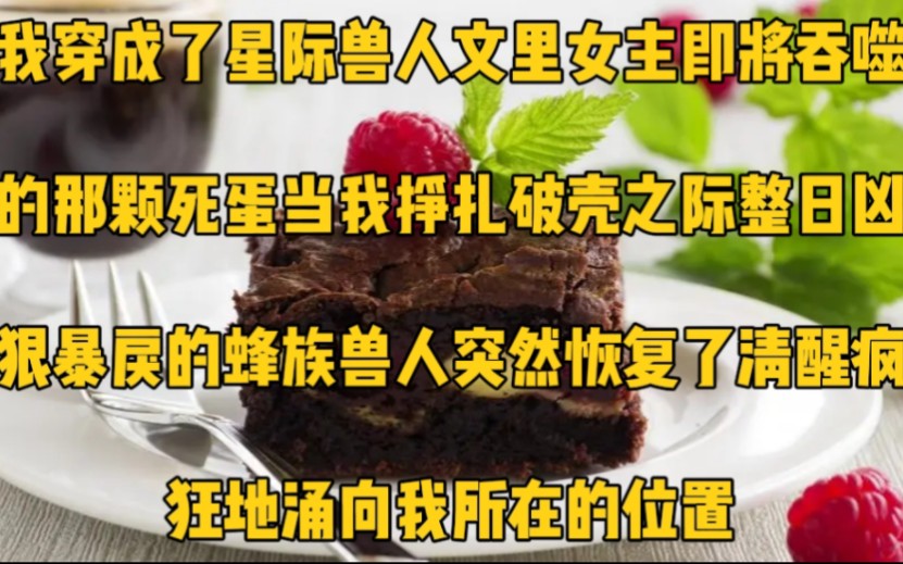 我穿成了星际兽人文里,女主即将吞噬的那颗死蛋.当我挣扎破壳之际,整日凶狠暴戾的蜂族兽人突然恢复了清醒,疯狂地涌向我所在的位置哔哩哔哩bilibili