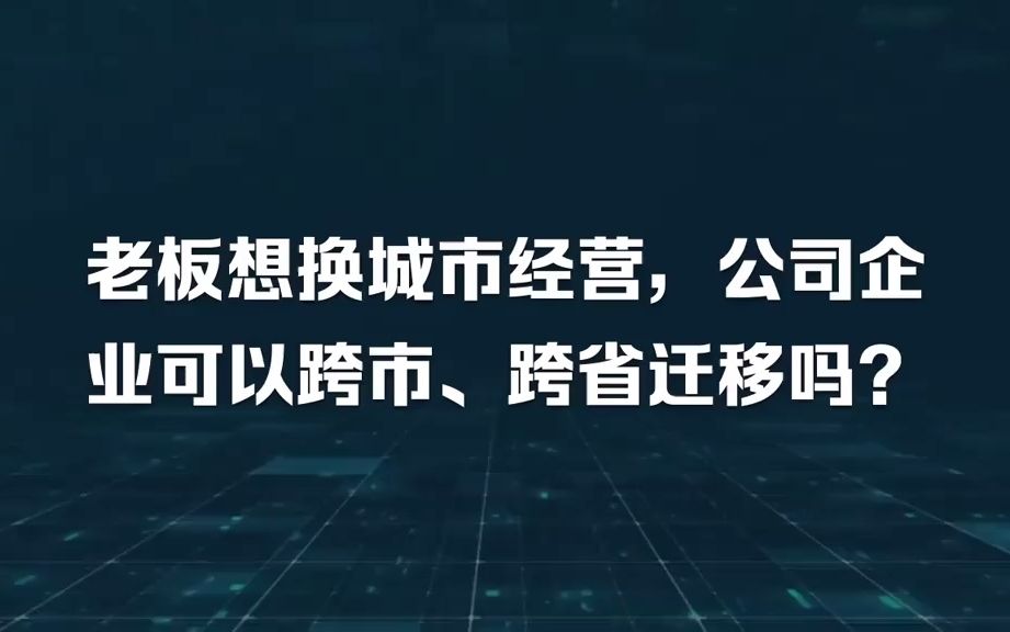 老板想换城市经营,公司企业可以跨市、跨省迁移吗?哔哩哔哩bilibili