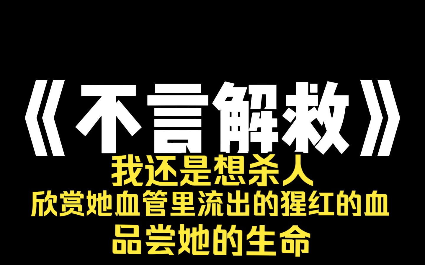 小说推荐~《不言解救》我还是想杀人,尤其是,在看见她鲜嫩的脖颈的时候. 很想杀她,欣赏她血管里流出的猩红的血,品尝她的生命.哔哩哔哩bilibili