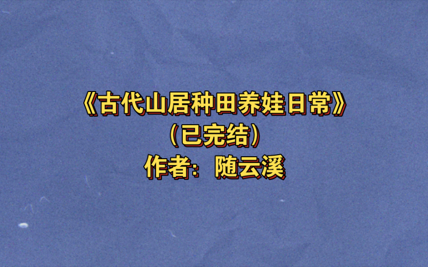 [图]《古代山居种田养娃日常》已完结 作者：随云溪，布衣生活 穿越时空 种田文 女强 成长 萌娃【推文】晋江