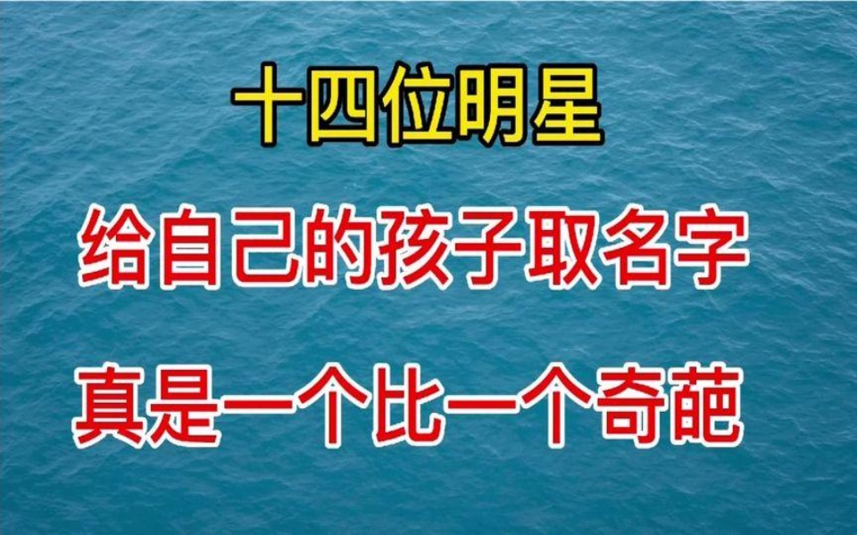 14位明星给孩子取名字,真是怎么奇葩怎么来