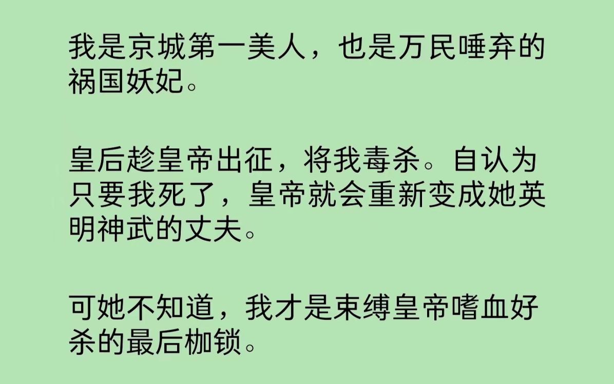 我是京城第一美人,也是万民唾弃的祸国妖妃.皇后趁皇帝出征,将我毒杀.认为只要我死了,皇帝就会重新变成她英明神武的丈夫.可我死了,皇帝他,...