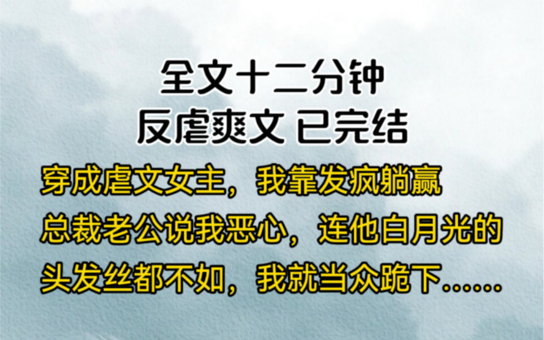 [图]穿成虐文女主，我靠发疯躺赢总裁老公说我恶心，连他白月光的头发丝都不如，我就当众跪下……