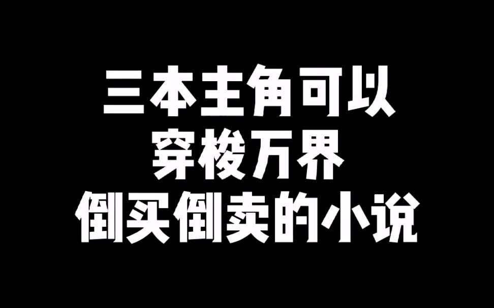 三本主角可以穿梭万界,倒买倒卖的小说!哔哩哔哩bilibili