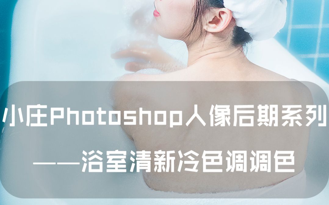 【教程】小庄photoshop人像后期系列教程之——浴室清新冷色调调色(道小庄出品!)(依然无字幕!)哔哩哔哩bilibili