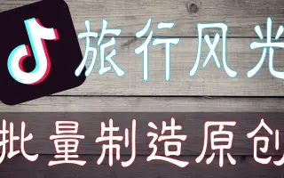 抖音旅游︳账号批量运作，系统判断属于原创，合理使用