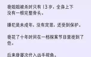 Descargar video: 【完结文】全身上下没有一根完整骨头。嫌犯是未成年，没有定罪，还受到保护。我花了十年时间在一档探案节目里找到了他。后来我屡次代...