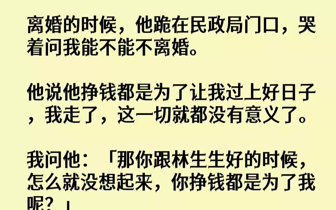 【全文已完结】离婚的时候,他跪在民政局门口,哭着问我能不能不离婚.他说他挣钱都是为了让我过上好日子,我走了,这一切就都没有意义了.我...哔...