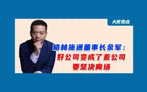 Download Video: 格林施通董事长余军：好公司变成了差公司，要坚决离场