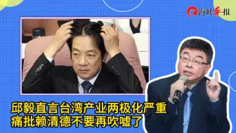 邱毅直言台湾产业两极化严重，痛批赖清德不要再吹嘘了