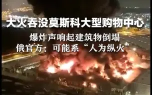 Скачать видео: 大火吞没莫斯科大型购物中心，爆炸声响起建筑物倒塌，俄官方：可能系“人为纵火”