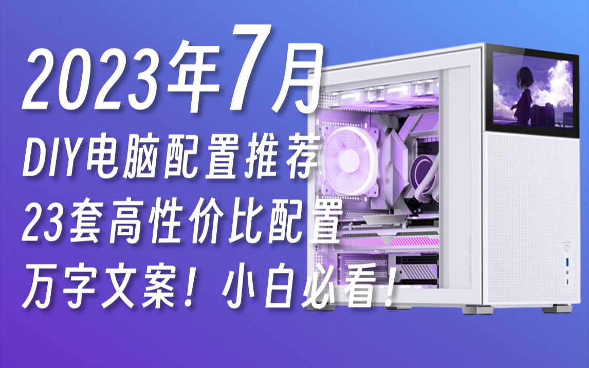 23年7月DIY电脑配置推荐指南,一个视频学会如何用划算的价格搭配你的梦中情机,23套高性价比配置涵盖1K6~2W2多个价位多种用途,超详细万字文讲...