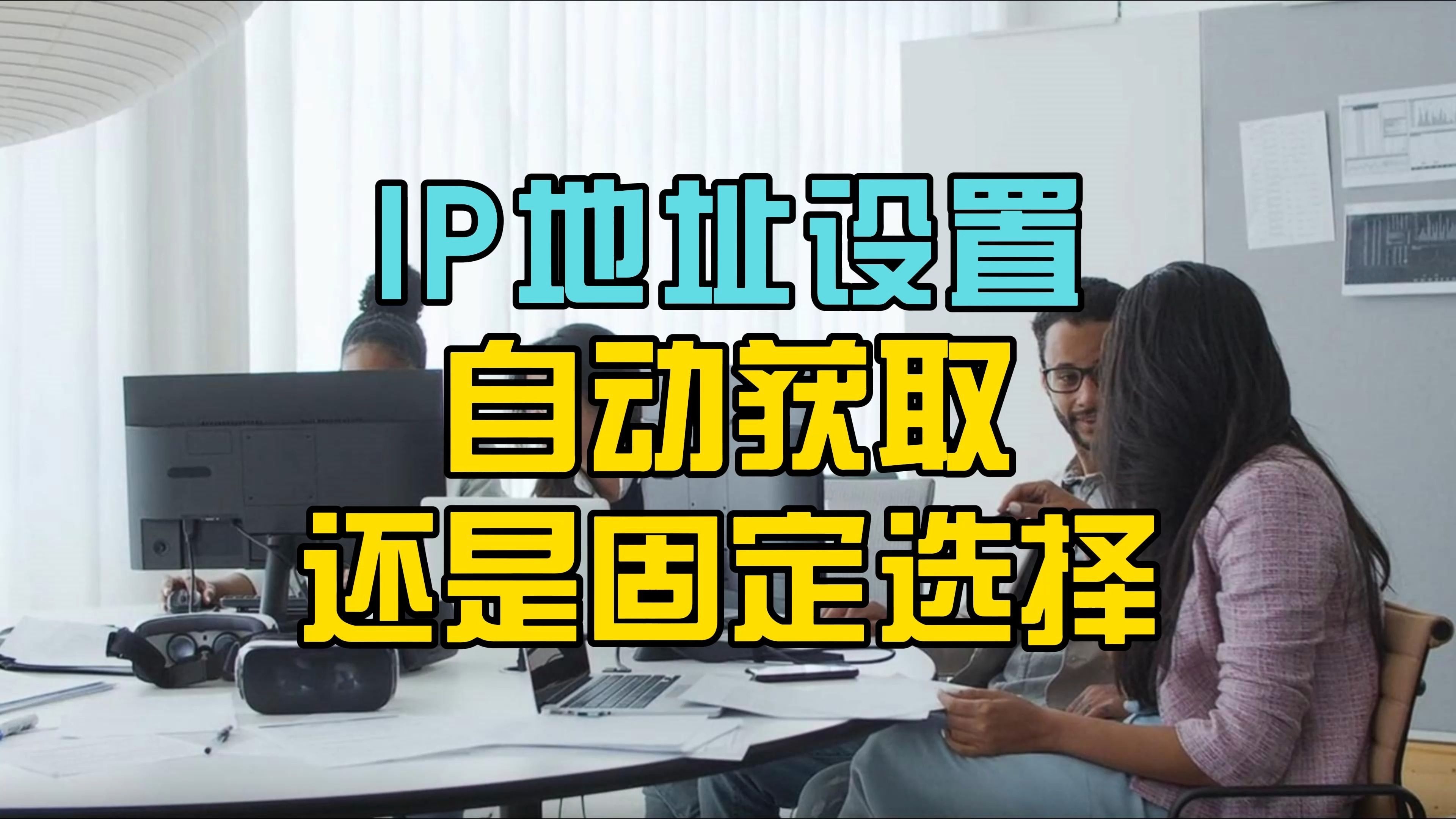 IP地址设置自动获取还是固定选择?两者有什么区别?一个视频讲清楚