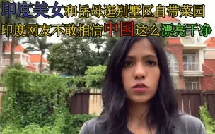 Скачать видео: 印度美女嫁到中国和婆婆逛自家别墅区菜园。印度网友看完酸的不行