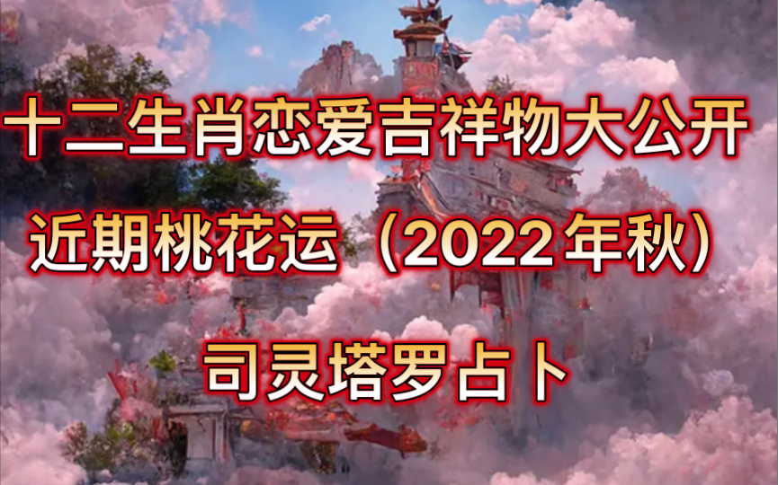 司灵塔罗占卜:近期桃花运,十二生肖恋爱吉祥物大公开哔哩哔哩bilibili