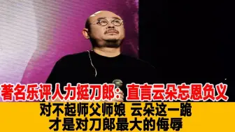 Download Video: 著名乐评人力挺刀郎：直言云朵忘恩负义，对不起师父师娘，云朵这一跪，才是对刀郞最大的侮辱