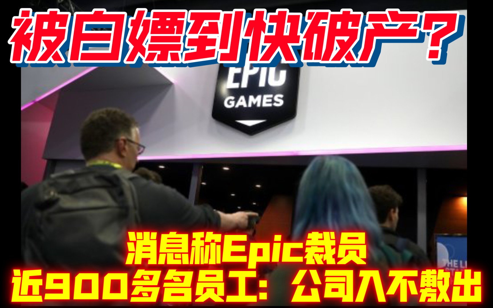 送游戏送的?消息称Epic裁员近900多名员工:公司入不敷出哔哩哔哩bilibili