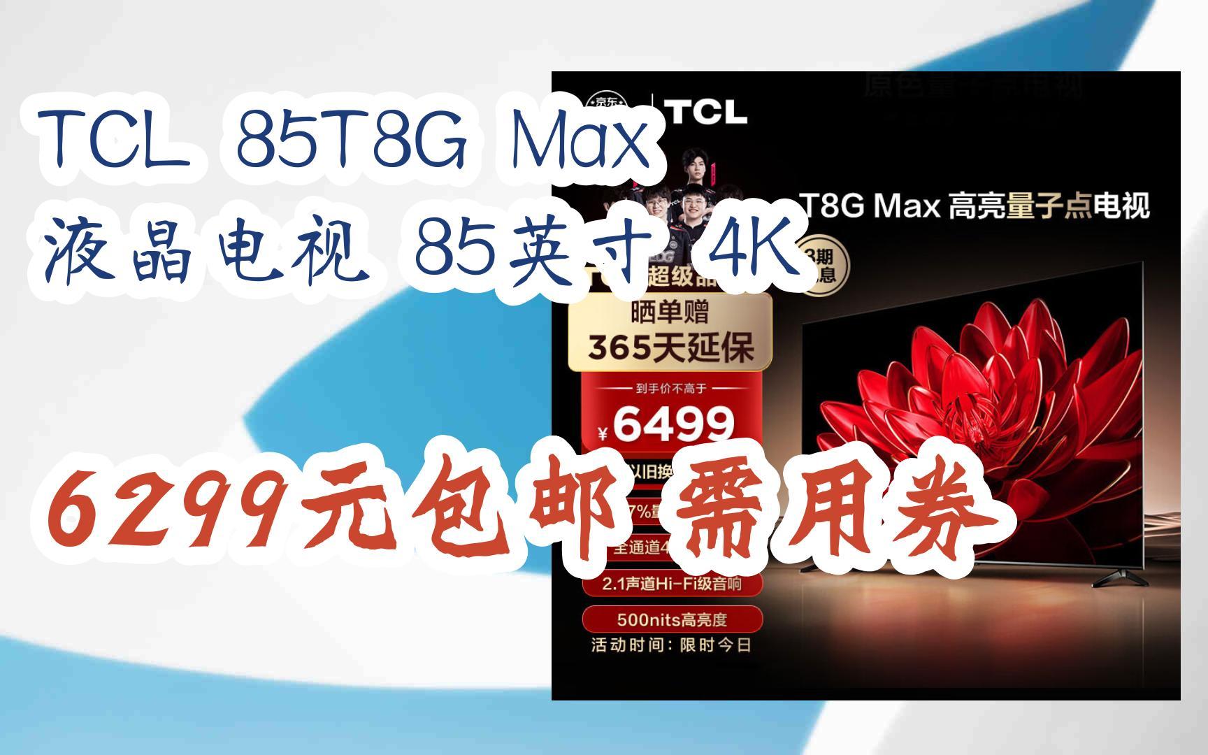 【漏洞价!】TCL 85T8G Max 液晶电视 85英寸 4K 6299元包邮需用券哔哩哔哩bilibili