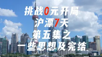 Download Video: 挑战0元开局沪漂7天｜第五集之一些思想及完结