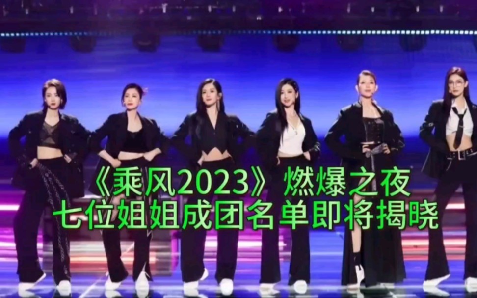 乘风2023燃爆之夜,7位姐姐成团名单即将揭晓!哔哩哔哩bilibili