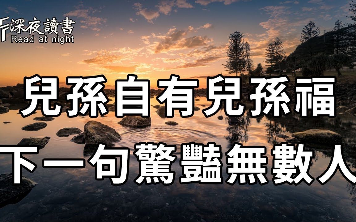 老祖宗常说:「儿孙自有儿孙福」,但很多人不知道,它的下一句才是经典!做父母的再忙都花2分钟看看【深夜读书】哔哩哔哩bilibili