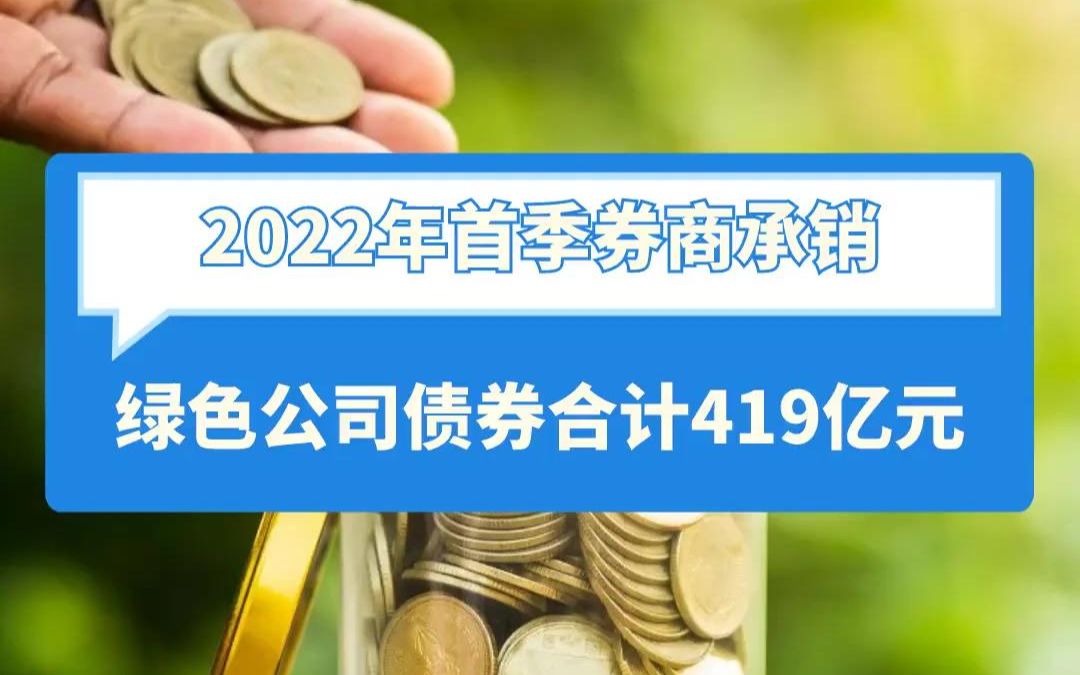 2022年首季券商承销 绿色公司债券合计419亿元哔哩哔哩bilibili