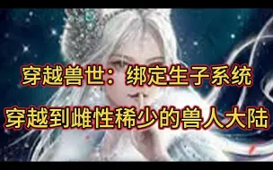 Скачать видео: 一口气看到最新！《穿越兽世：绑定生子系统》第1至228集在末世生存五年的白莹莹饿死后，穿越到雌性稀少的兽人大陆。 在成人礼那天，成为给部落雄性发泄的工具人。 为