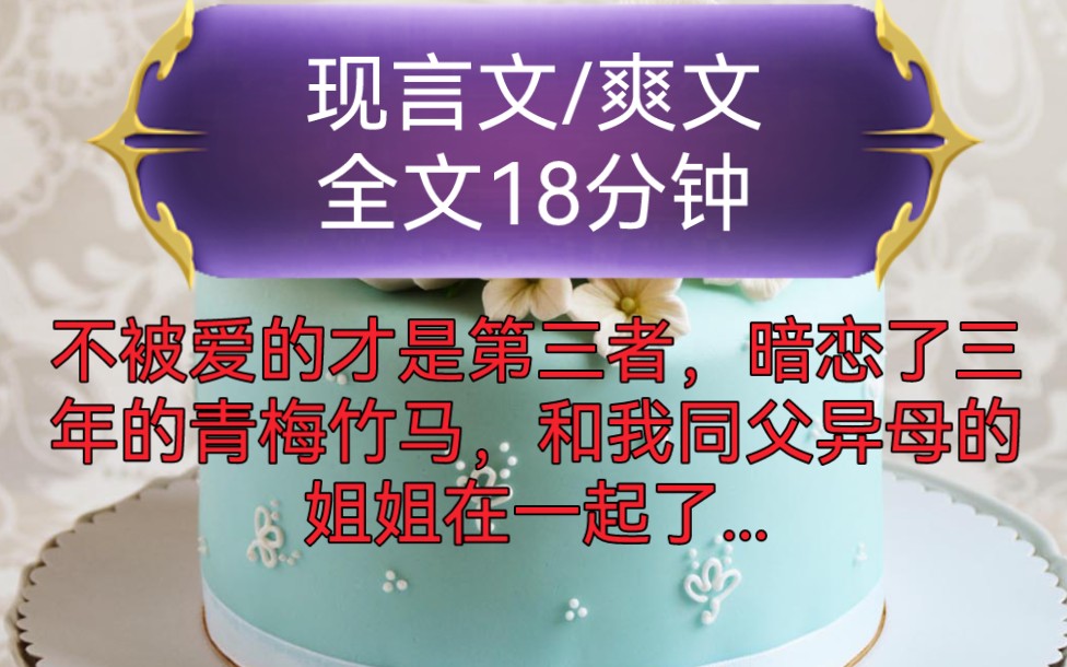 《全文已完结》现言文,爽文不被爱的才是第三者,暗恋了三年的青梅竹马,和我同父异母的姐姐在一起了,在围观同学的起哄声中,他朝我开口阿衿...哔...