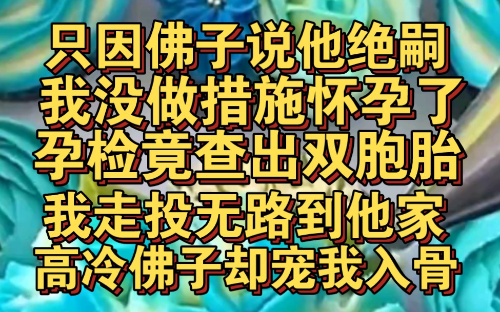 [图]只因佛子的一句我绝嗣，我没做避孕措施怀孕了走投无路