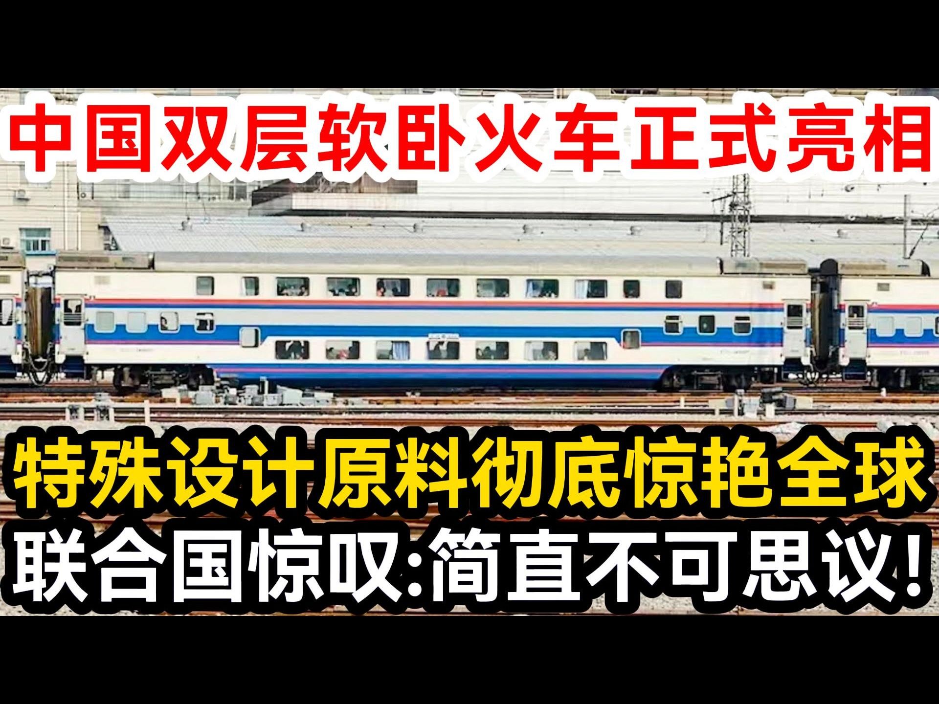 中国双层软卧火车正式亮相,特殊设计原料彻底惊艳全球,联合国惊叹:简直不可思议!哔哩哔哩bilibili