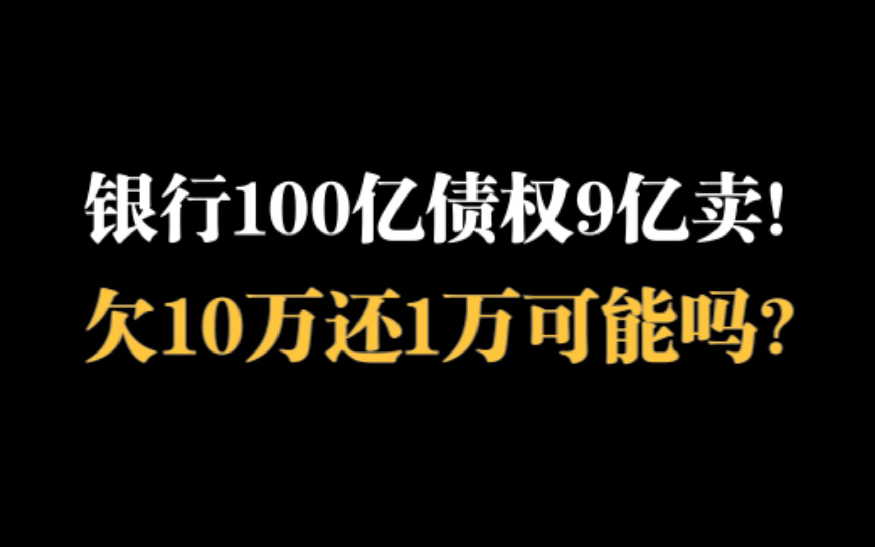 100亿债权9亿卖,不到1折!银行搞促销,欠10万还1万可能吗?哔哩哔哩bilibili