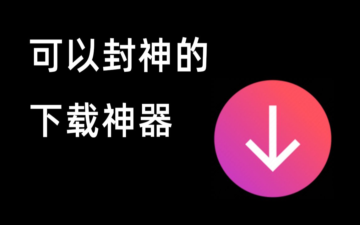 【软件推荐】一款可以封神的下载器哔哩哔哩bilibili