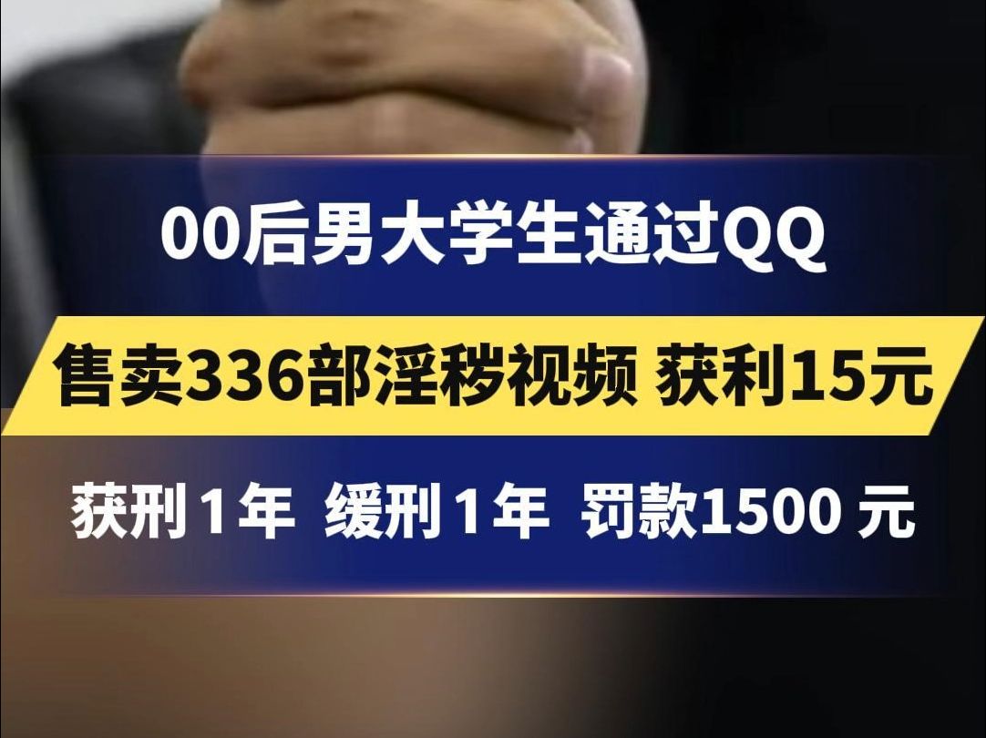 00后男大学生通过QQ 售卖336部淫秽视频 获利15元 获刑 1 年 缓刑 1 年 罚款1500 元哔哩哔哩bilibili