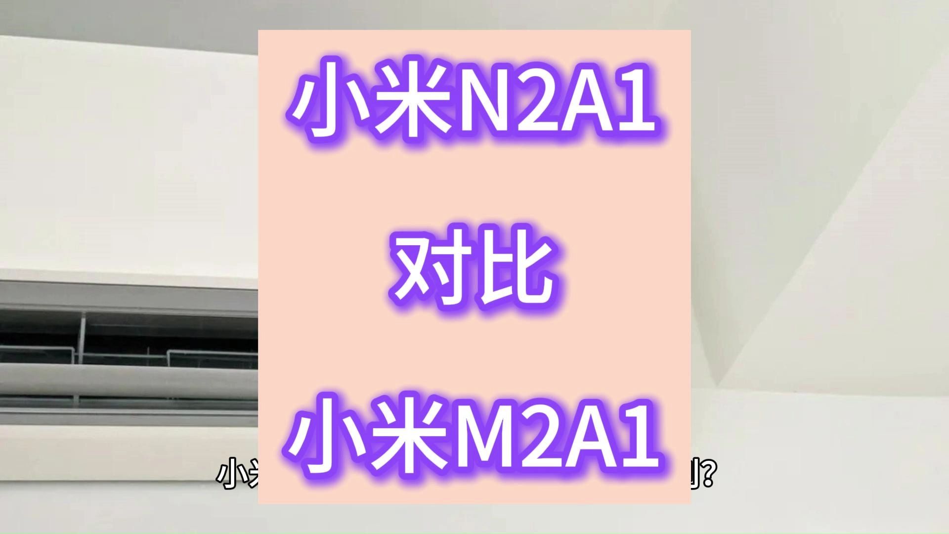 小米N2A1和M2A1区别测评,2匹空调小米M2A1和N2A1哪个好,怎么选?哔哩哔哩bilibili