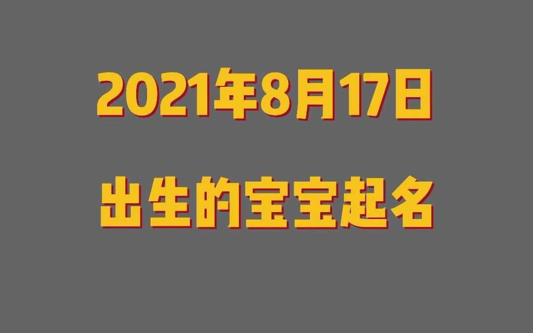 2021年8月17日出生的宝宝起名 八字起名哔哩哔哩bilibili