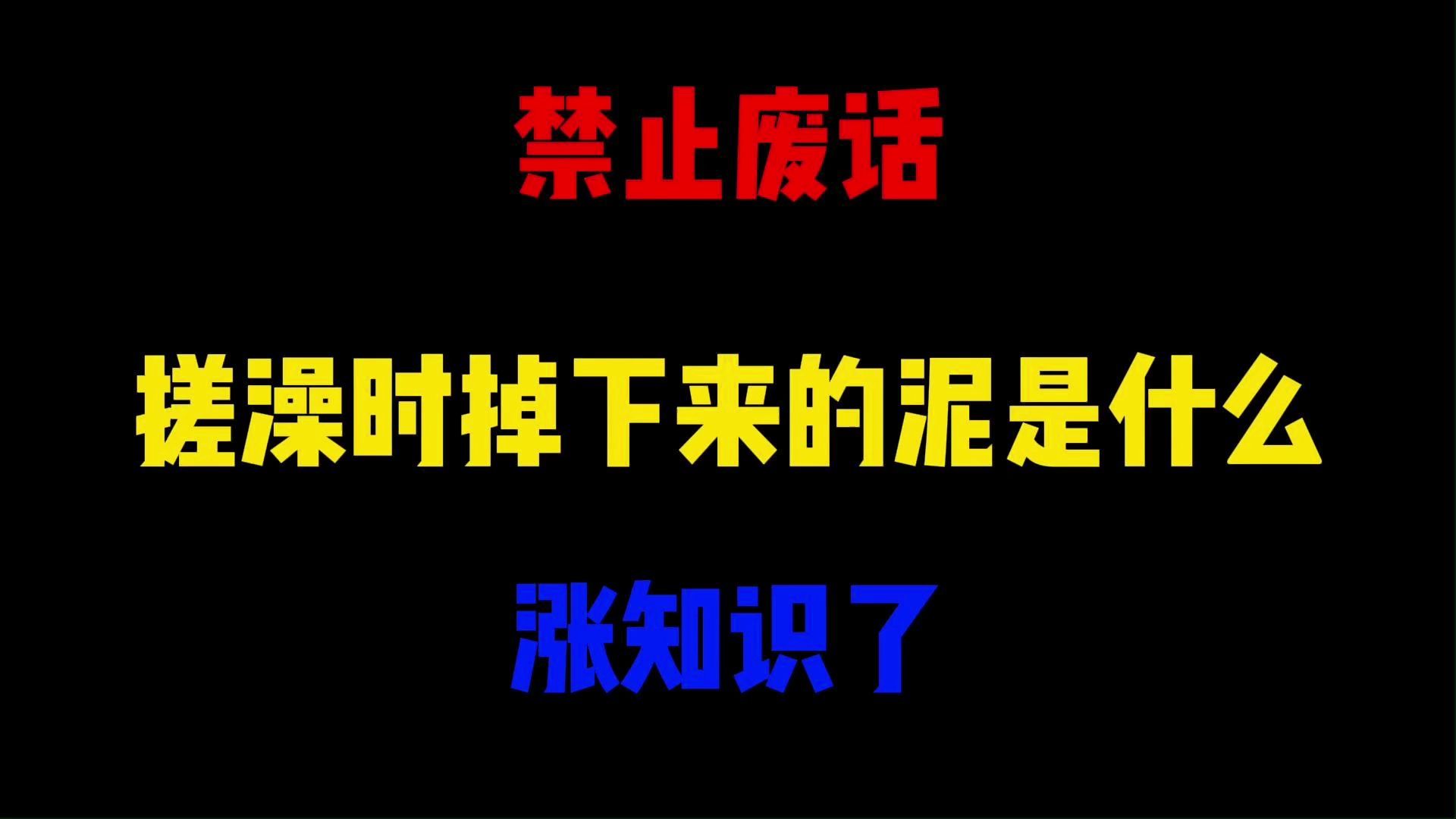 禁止废话:搓澡时掉下来的泥是什么?涨知识了哔哩哔哩bilibili