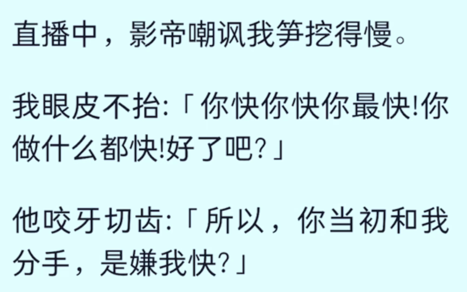 [图]［全文已完结］直播中，影帝嘲讽我笋挖得慢，我眼皮不抬，你快你最快，他咬牙切齿［所以，你当初和我分手，是嫌我快？］