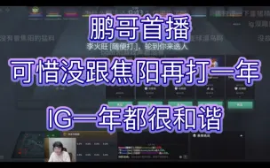 Download Video: 鹏哥首播，很可惜没跟焦哥再打一年。IG一年都很和谐，没什么故事